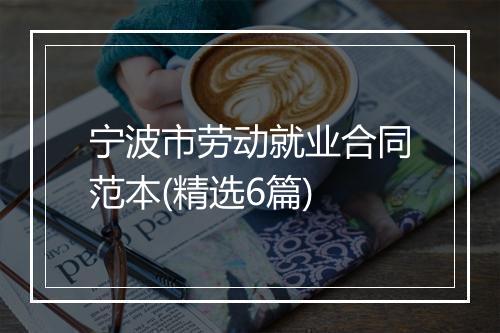 宁波市劳动就业合同范本(精选6篇)