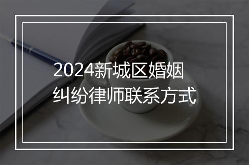 2024新城区婚姻纠纷律师联系方式
