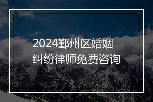 2024鄞州区婚姻纠纷律师免费咨询