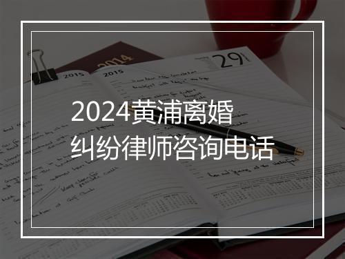 2024黄浦离婚纠纷律师咨询电话