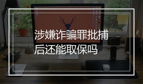 涉嫌诈骗罪批捕后还能取保吗