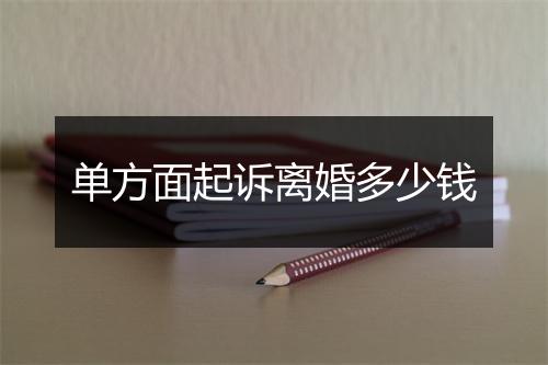 单方面起诉离婚多少钱