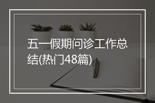 五一假期问诊工作总结(热门48篇)
