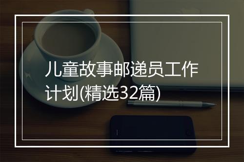 儿童故事邮递员工作计划(精选32篇)
