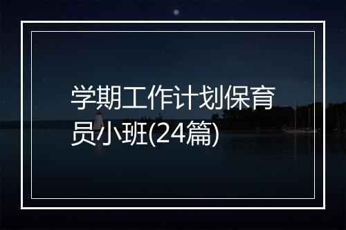 学期工作计划保育员小班(24篇)