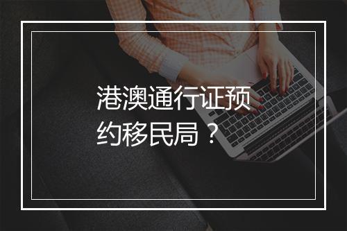 港澳通行证预约移民局?