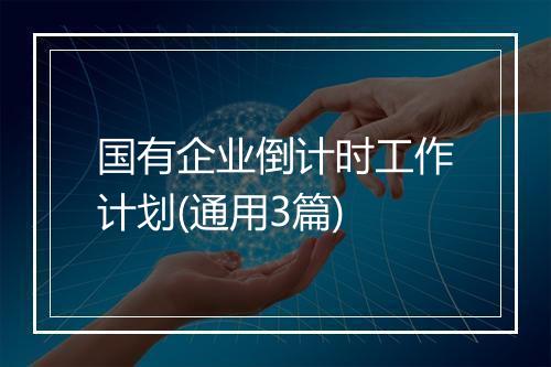 国有企业倒计时工作计划(通用3篇)