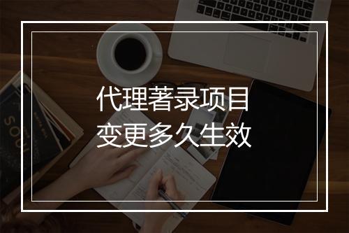 代理著录项目变更多久生效