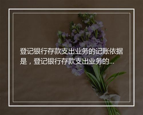 登记银行存款支出业务的记账依据是,登记银行存款支出业务的日记帐依据是