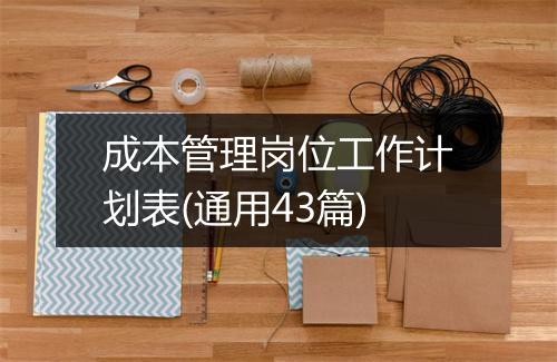 成本管理岗位工作计划表(通用43篇)