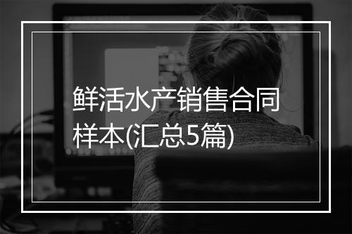 鲜活水产销售合同样本(汇总5篇)