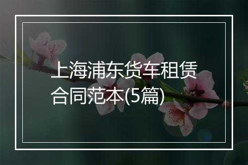 上海浦东货车租赁合同范本(5篇)