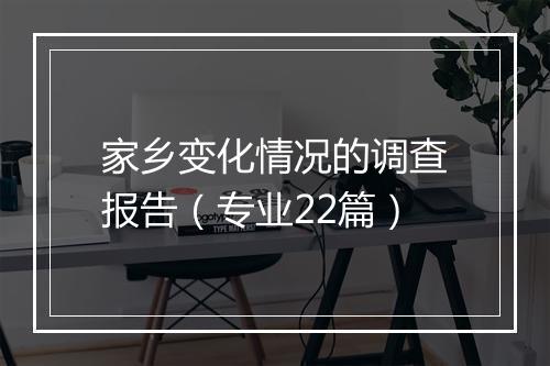 家乡变化情况的调查报告(专业22篇)