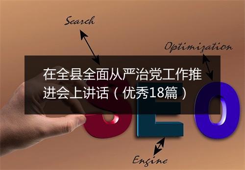 在全县全面从严治党工作推进会上讲话(优秀18篇)