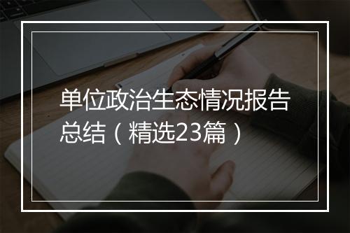 单位政治生态情况报告总结(精选23篇)
