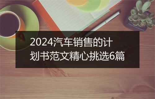 2024汽车销售的计划书范文精心挑选6篇