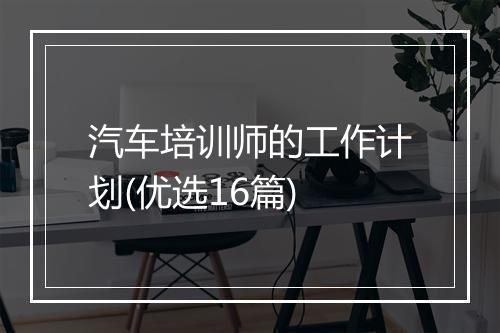 汽车培训师的工作计划(优选16篇)
