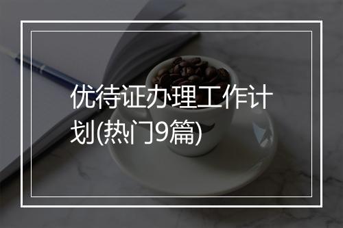 优待证办理工作计划(热门9篇)
