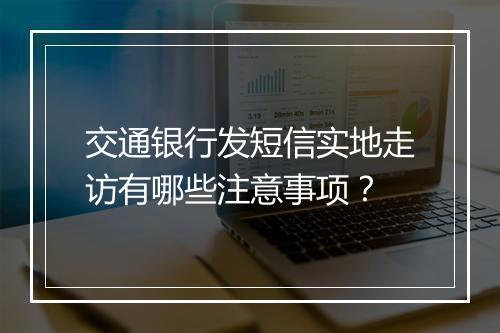 交通银行发短信实地走访有哪些注意事项?