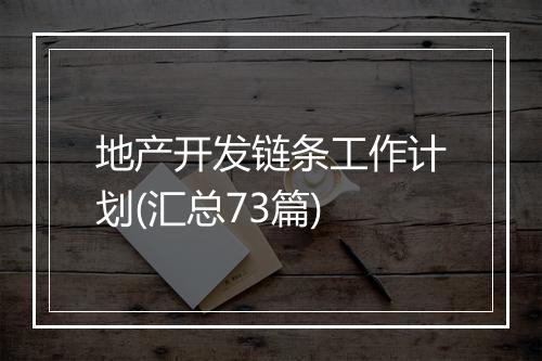 地产开发链条工作计划(汇总73篇)