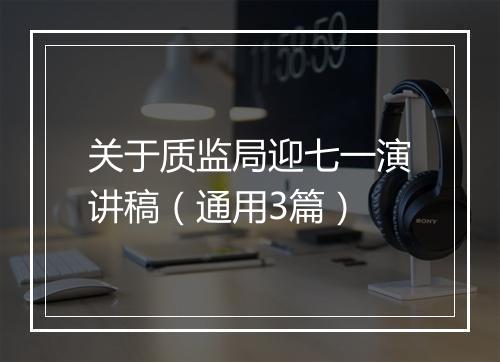 关于质监局迎七一演讲稿(通用3篇)