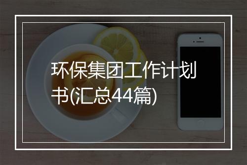 环保集团工作计划书(汇总44篇)