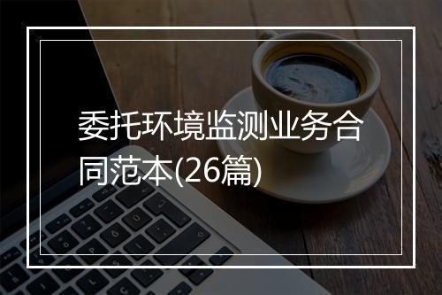 委托环境监测业务合同范本(26篇)