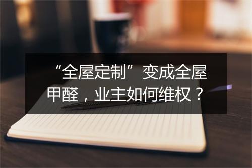 “全屋定制”变成全屋甲醛,业主如何维权?