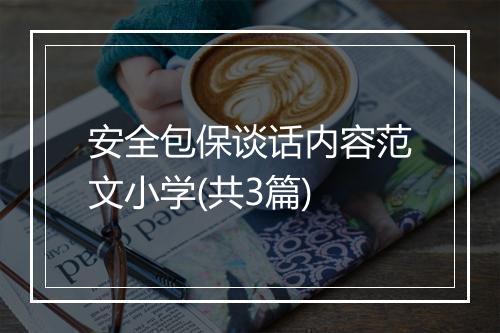 安全包保谈话内容范文小学(共3篇)