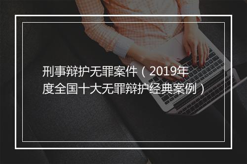 刑事辩护无罪案件(2019年度全国十大无罪辩护经典案例)