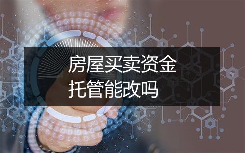 房屋买卖资金托管能改吗