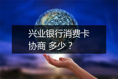 兴业银行消费卡协商 多少?