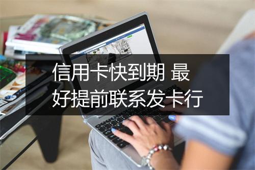 信用卡快到期 最好提前联系发卡行