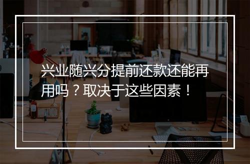 兴业随兴分提前还款还能再用吗?取决于这些因素!