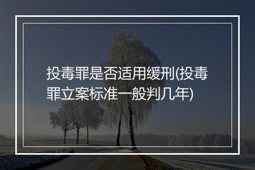 投毒罪是否适用缓刑(投毒罪立案标准一般判几年)