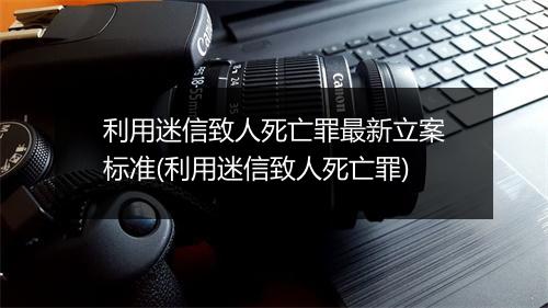 利用迷信致人死亡罪最新立案标准(利用迷信致人死亡罪)