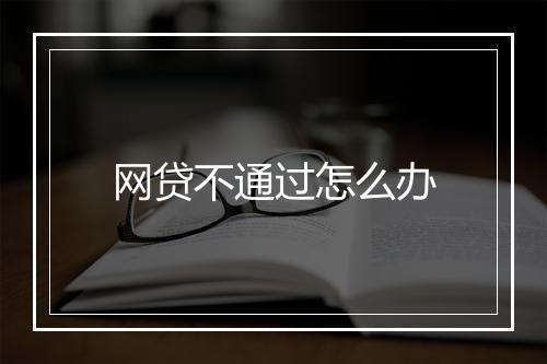 网贷不通过怎么办