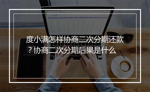 度小满怎样协商二次分期还款?协商二次分期后果是什么