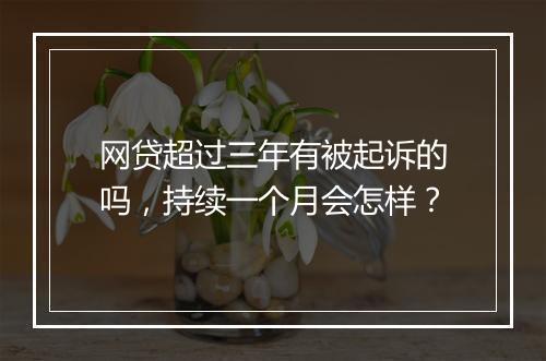 网贷超过三年有被起诉的吗,持续一个月会怎样?