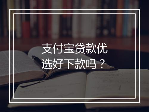 支付宝贷款优选好下款吗?