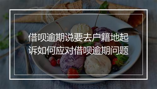 借呗逾期说要去户籍地起诉如何应对借呗逾期问题