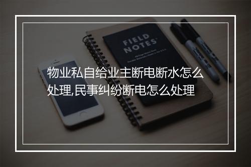 物业私自给业主断电断水怎么处理,民事纠纷断电怎么处理
