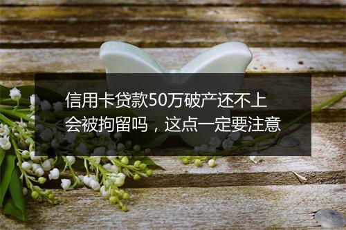 信用卡贷款50万破产还不上会被拘留吗,这点一定要注意