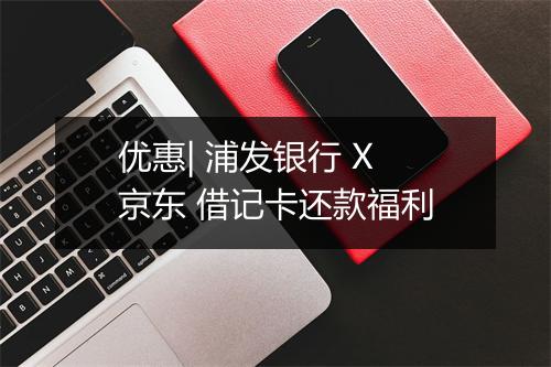 优惠| 浦发银行 X 京东 借记卡还款福利