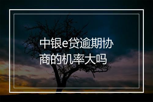 中银e贷逾期协商的机率大吗