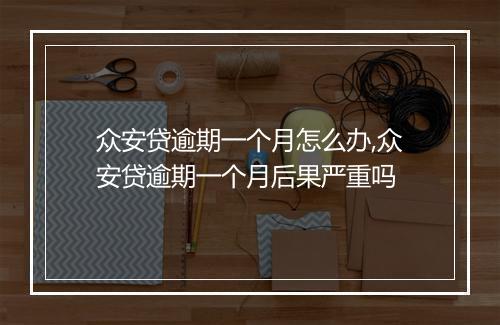 众安贷逾期一个月怎么办,众安贷逾期一个月后果严重吗