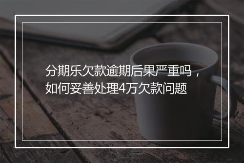 分期乐欠款逾期后果严重吗,如何妥善处理4万欠款问题