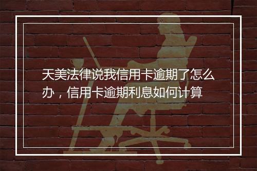 天美法律说我信用卡逾期了怎么办,信用卡逾期利息如何计算