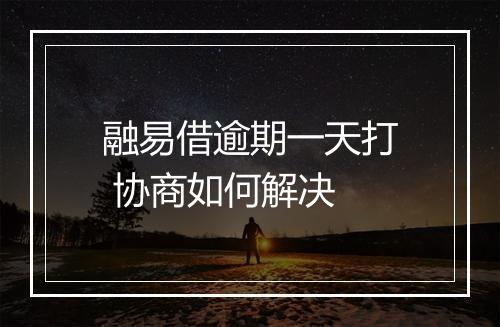 融易借逾期一天打 协商如何解决
