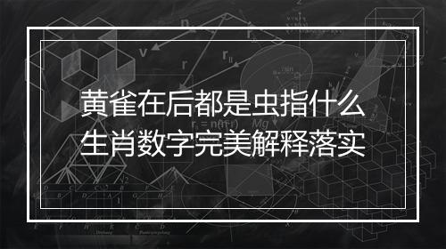 黄雀在后都是虫指什么生肖数字完美解释落实